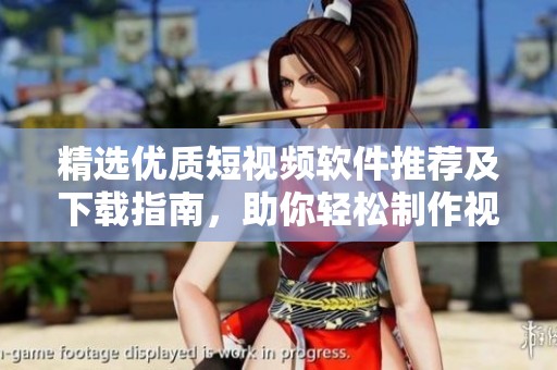精选优质短视频软件推荐及下载指南，助你轻松制作视频