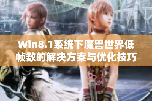 Win8.1系统下魔兽世界低帧数的解决方案与优化技巧解析