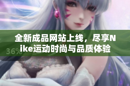 全新成品网站上线，尽享Nike运动时尚与品质体验