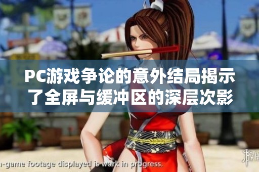 PC游戏争论的意外结局揭示了全屏与缓冲区的深层次影响