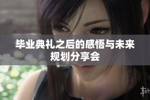 毕业典礼之后的感悟与未来规划分享会