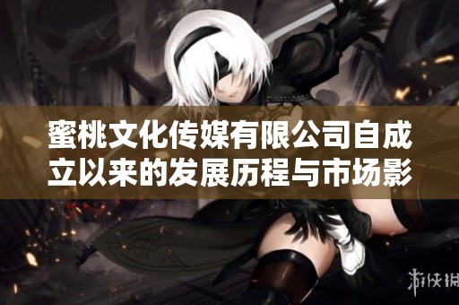 蜜桃文化传媒有限公司自成立以来的发展历程与市场影响