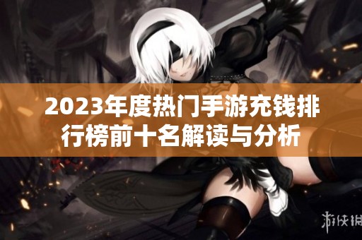 2023年度热门手游充钱排行榜前十名解读与分析