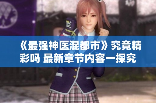 《最强神医混都市》究竟精彩吗 最新章节内容一探究竟