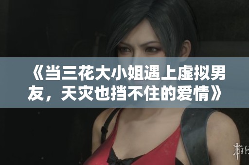 《当三花大小姐遇上虚拟男友，天灾也挡不住的爱情》