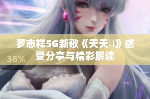 罗志祥5G新歌《天天奭》感受分享与精彩解读