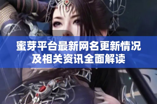 蜜芽平台最新网名更新情况及相关资讯全面解读