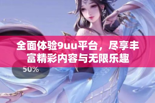 全面体验9uu平台，尽享丰富精彩内容与无限乐趣