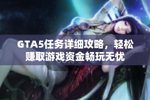 GTA5任务详细攻略，轻松赚取游戏资金畅玩无忧