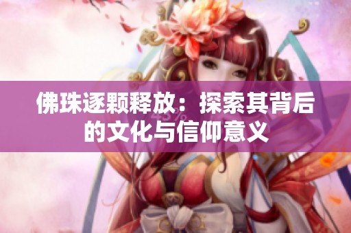 佛珠逐颗释放：探索其背后的文化与信仰意义