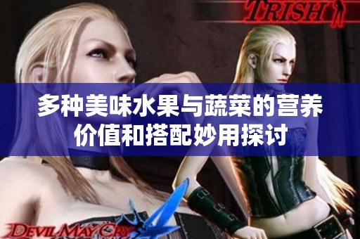 多种美味水果与蔬菜的营养价值和搭配妙用探讨