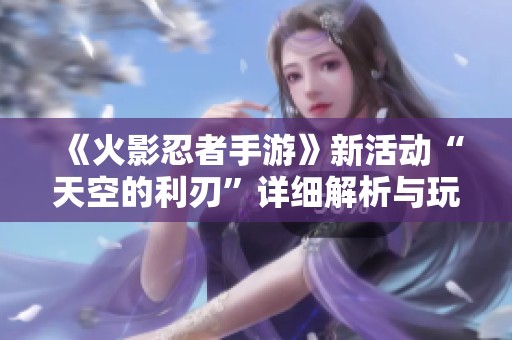 《火影忍者手游》新活动“天空的利刃”详细解析与玩法指南