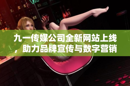 九一传媒公司全新网站上线，助力品牌宣传与数字营销