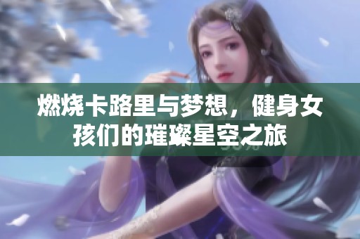 燃烧卡路里与梦想，健身女孩们的璀璨星空之旅