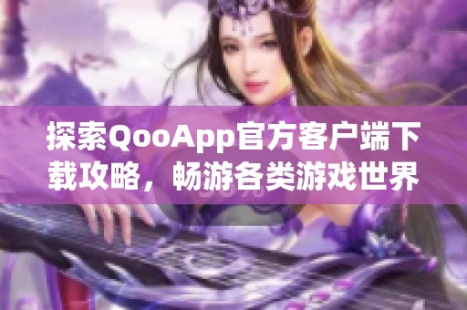 探索QooApp官方客户端下载攻略，畅游各类游戏世界