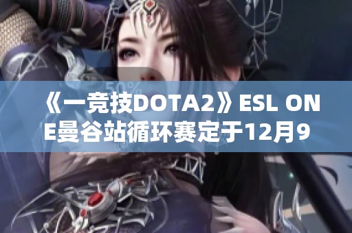 《一竞技DOTA2》ESL ONE曼谷站循环赛定于12月9日举行