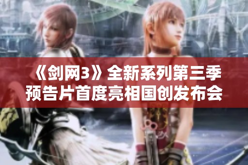 《剑网3》全新系列第三季预告片首度亮相国创发布会
