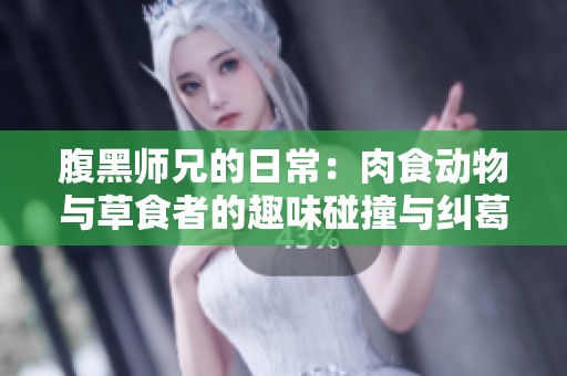腹黑师兄的日常：肉食动物与草食者的趣味碰撞与纠葛