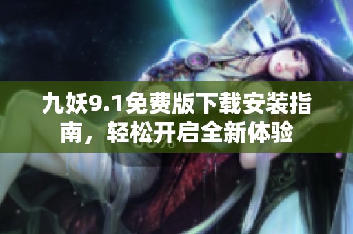 九妖9.1免费版下载安装指南，轻松开启全新体验