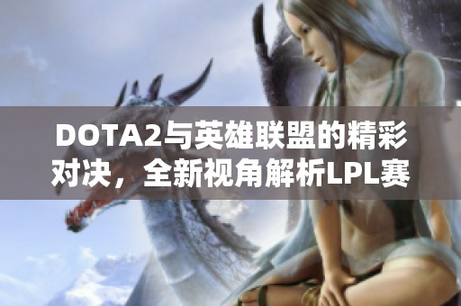 DOTA2与英雄联盟的精彩对决，全新视角解析LPL赛季表现