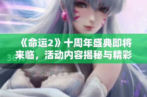 《命运2》十周年盛典即将来临，活动内容揭秘与精彩亮点一览