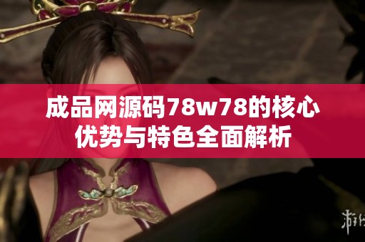 成品网源码78w78的核心优势与特色全面解析