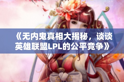 《无内鬼真相大揭秘，谈谈英雄联盟LPL的公平竞争》