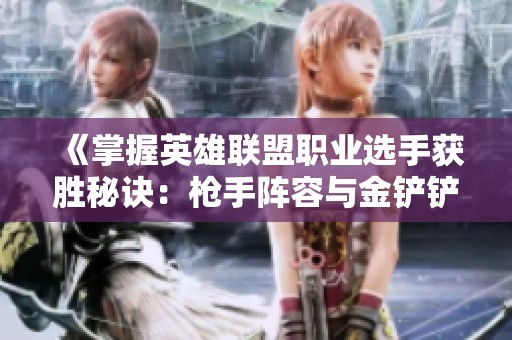 《掌握英雄联盟职业选手获胜秘诀：枪手阵容与金铲铲团战技巧》