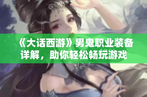 《大话西游》男鬼职业装备详解，助你轻松畅玩游戏