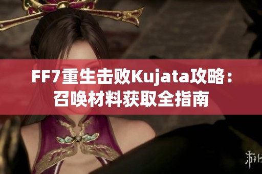 FF7重生击败Kujata攻略：召唤材料获取全指南