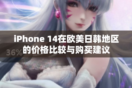 iPhone 14在欧美日韩地区的价格比较与购买建议