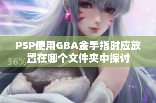 PSP使用GBA金手指时应放置在哪个文件夹中探讨