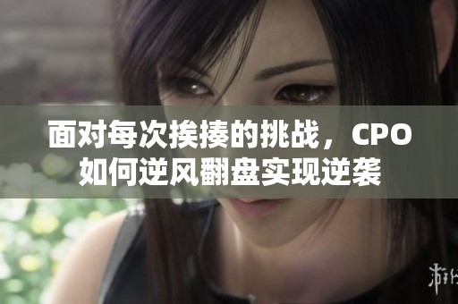 面对每次挨揍的挑战，CPO如何逆风翻盘实现逆袭