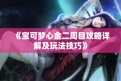 《宝可梦心金二周目攻略详解及玩法技巧》
