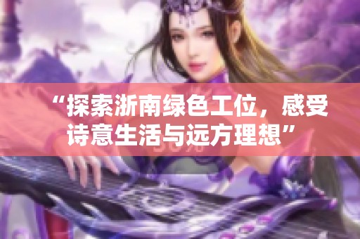 “探索浙南绿色工位，感受诗意生活与远方理想”