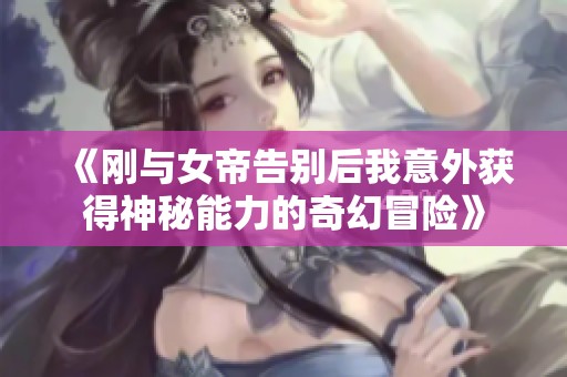 《刚与女帝告别后我意外获得神秘能力的奇幻冒险》