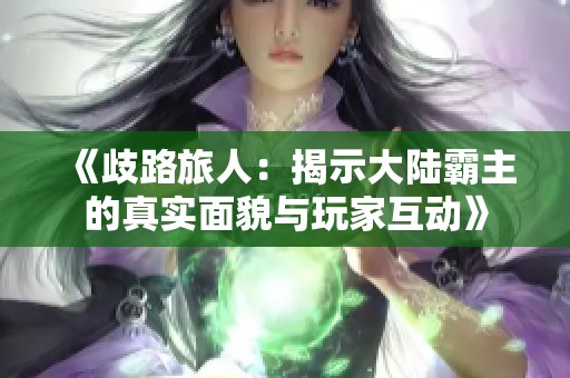 《歧路旅人：揭示大陆霸主的真实面貌与玩家互动》