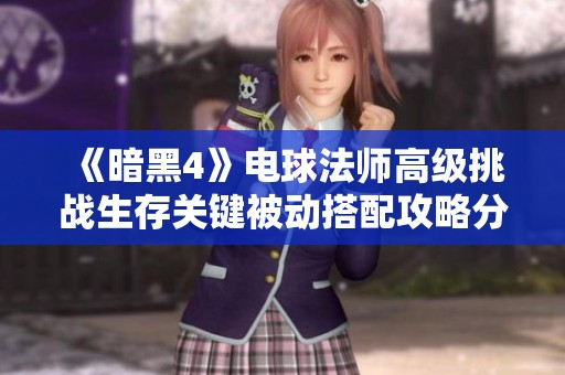 《暗黑4》电球法师高级挑战生存关键被动搭配攻略分享