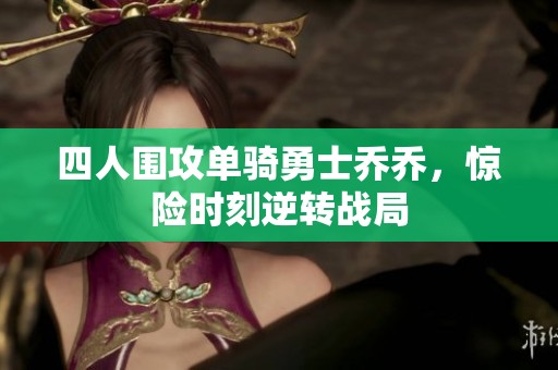 四人围攻单骑勇士乔乔，惊险时刻逆转战局