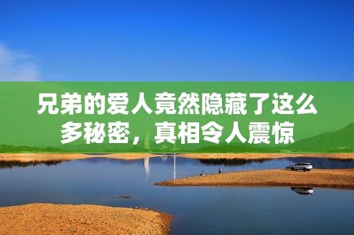 兄弟的爱人竟然隐藏了这么多秘密，真相令人震惊