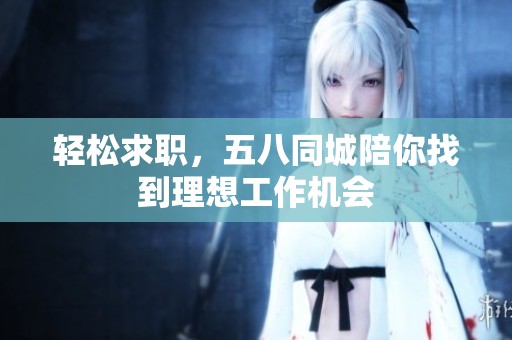 轻松求职，五八同城陪你找到理想工作机会