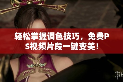 轻松掌握调色技巧，免费PS视频片段一键变美！