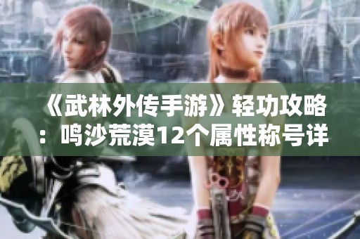 《武林外传手游》轻功攻略：鸣沙荒漠12个属性称号详解