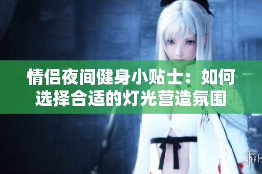 情侣夜间健身小贴士：如何选择合适的灯光营造氛围
