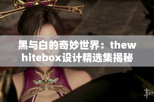 黑与白的奇妙世界：thewhitebox设计精选集揭秘