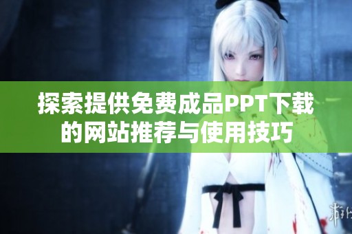 探索提供免费成品PPT下载的网站推荐与使用技巧