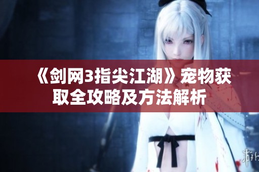 《剑网3指尖江湖》宠物获取全攻略及方法解析