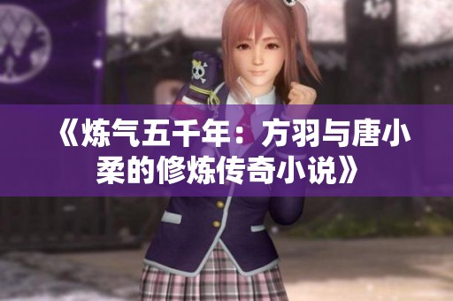 《炼气五千年：方羽与唐小柔的修炼传奇小说》