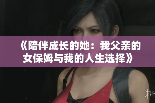 《陪伴成长的她：我父亲的女保姆与我的人生选择》