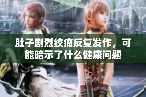 肚子剧烈绞痛反复发作，可能暗示了什么健康问题